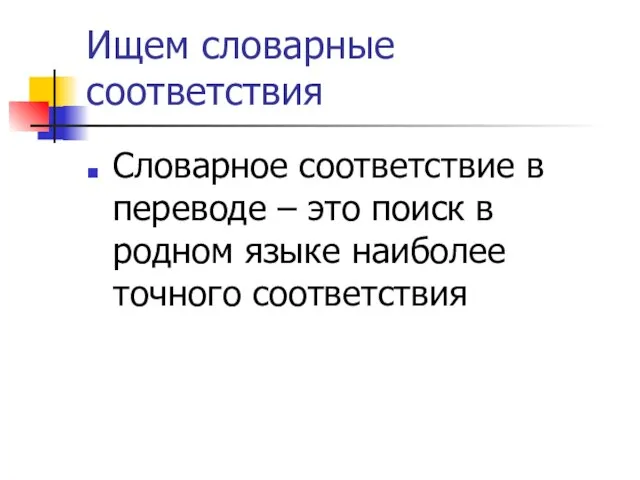 Ищем словарные соответствия Словарное соответствие в переводе – это поиск в родном языке наиболее точного соответствия