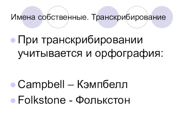 Имена собственные. Транскрибирование При транскрибировании учитывается и орфография: Campbell – Кэмпбелл Folkstone - Фолькстон