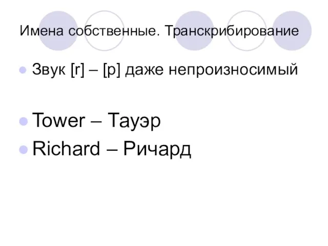 Имена собственные. Транскрибирование Звук [r] – [р] даже непроизносимый Tower – Тауэр Richard – Ричард