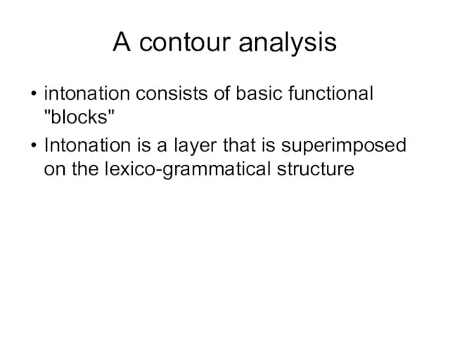 A contour analysis intonation consists of basic functional "blocks" Intonation is a