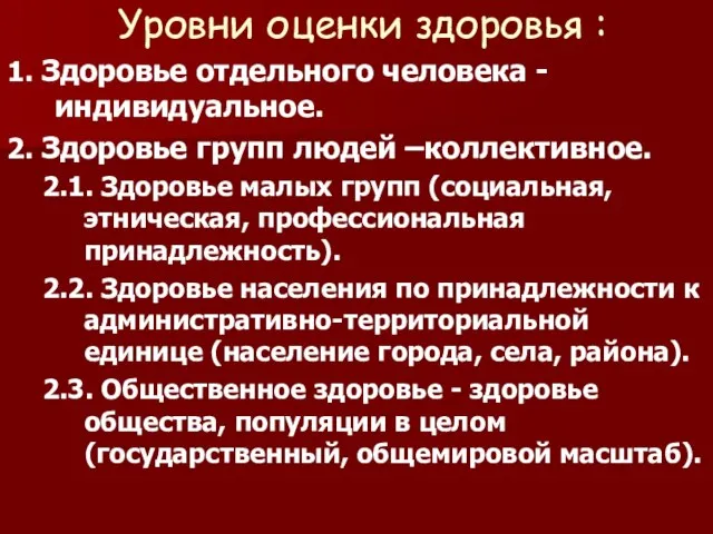 Уровни оценки здоровья : 1. Здоровье отдельного человека - индивидуальное. 2. Здоровье