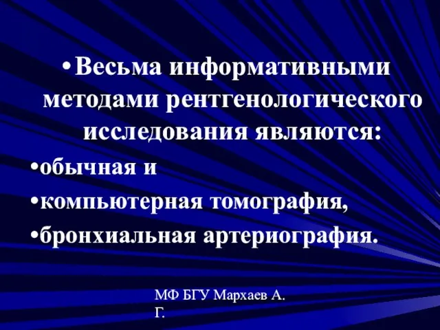 МФ БГУ Мархаев А.Г. Весьма информативными методами рентгенологического исследования являются: обычная и компьютерная томография, бронхиальная артериография.