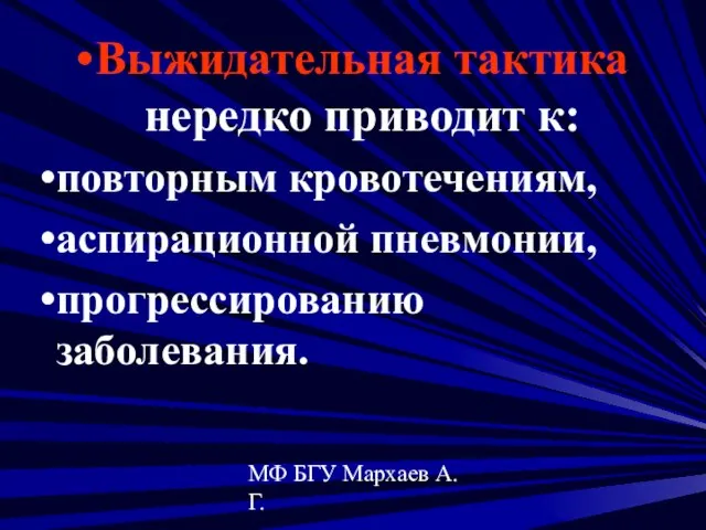 МФ БГУ Мархаев А.Г. Выжидательная тактика нередко приводит к: повторным кровотечениям, аспирационной пневмонии, прогрессированию заболевания.