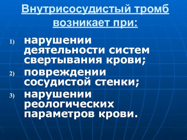 Внутрисосудистый тромб возникает при: нарушении деятельности систем свертывания крови; повреждении сосудистой стенки; нарушении реологических параметров крови.