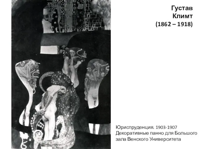 Густав Климт (1862 – 1918) Юриспруденция. 1903-1907 Декоративные панно для Большого зала Венского Университета