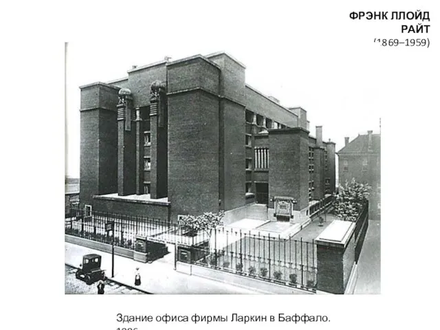ФРЭНК ЛЛОЙД РАЙТ (1869–1959) Здание офиса фирмы Ларкин в Баффало. 1906