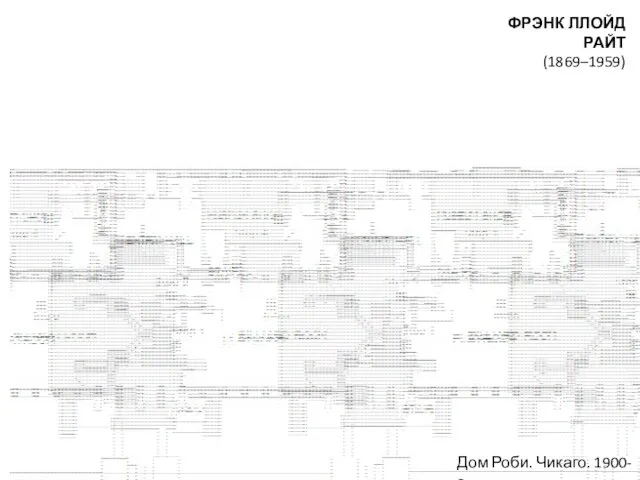 ФРЭНК ЛЛОЙД РАЙТ (1869–1959) Дом Роби. Чикаго. 1900-е