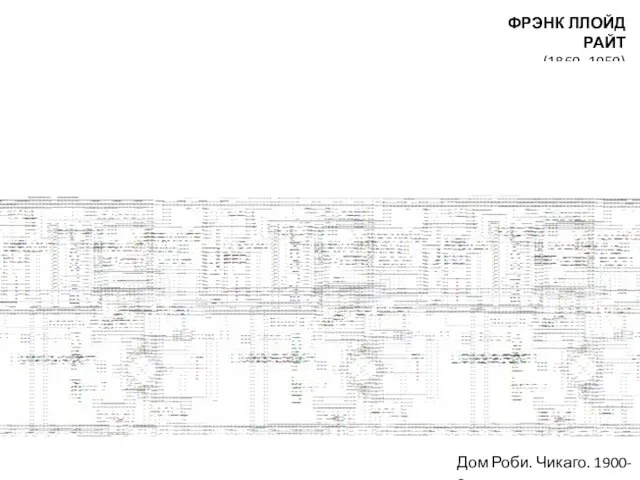 ФРЭНК ЛЛОЙД РАЙТ (1869–1959) Дом Роби. Чикаго. 1900-е