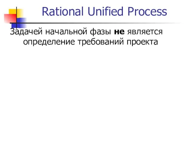 Rational Unified Process Задачей начальной фазы не является определение требований проекта