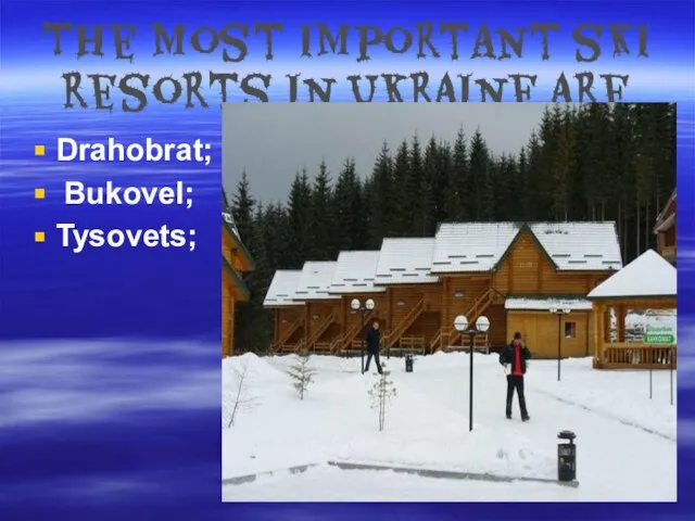 The most important ski resorts in Ukraine are Drahobrat; Bukovel; Tysovets;