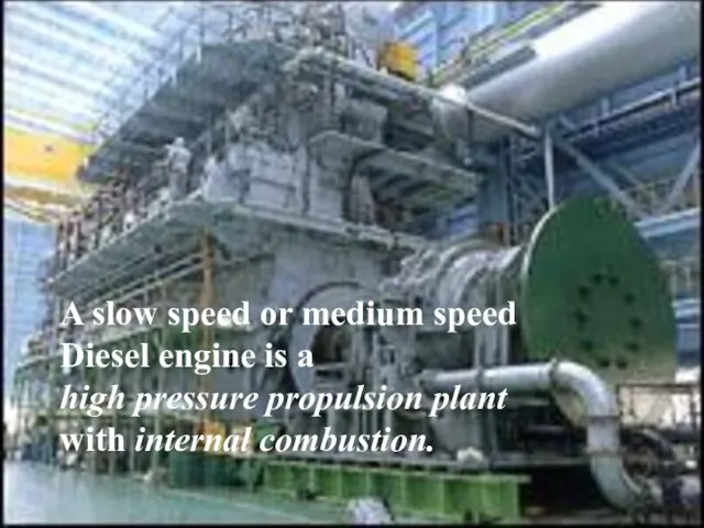 A slow speed or medium speed Diesel engine is a high pressure