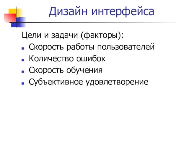 Дизайн интерфейса Цели и задачи (факторы): Скорость работы пользователей Количество ошибок Скорость обучения Субъективное удовлетворение