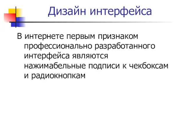 Дизайн интерфейса В интернете первым признаком профессионально разработанного интерфейса являются нажимабельные подписи к чекбоксам и радиокнопкам