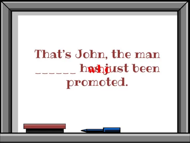 That’s John, the man ______ has just been promoted. who