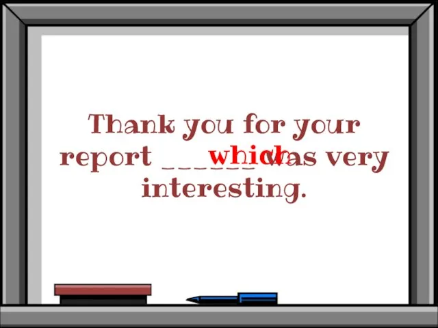 Thank you for your report ______ was very interesting. which