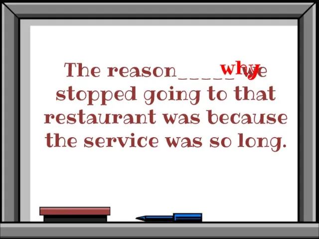 The reason_____ we stopped going to that restaurant was because the service was so long. why