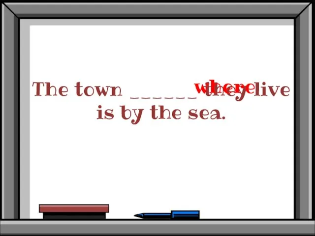 The town ______ they live is by the sea. where