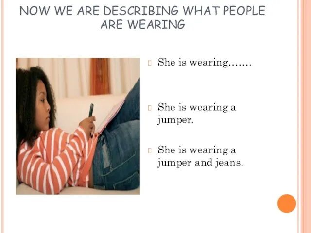 NOW WE ARE DESCRIBING WHAT PEOPLE ARE WEARING She is wearing……. She