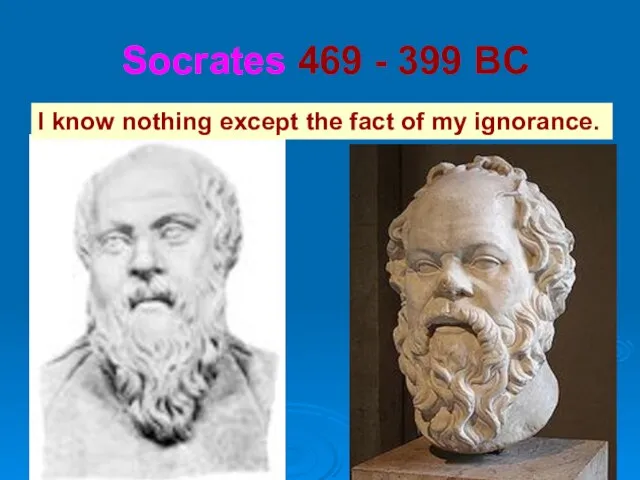 Socrates 469 - 399 BC I know nothing except the fact of my ignorance.