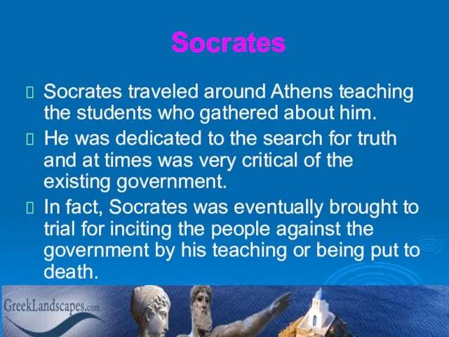 Socrates Socrates traveled around Athens teaching the students who gathered about him.