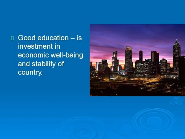 Good education – is investment in economic well-being and stability of country.