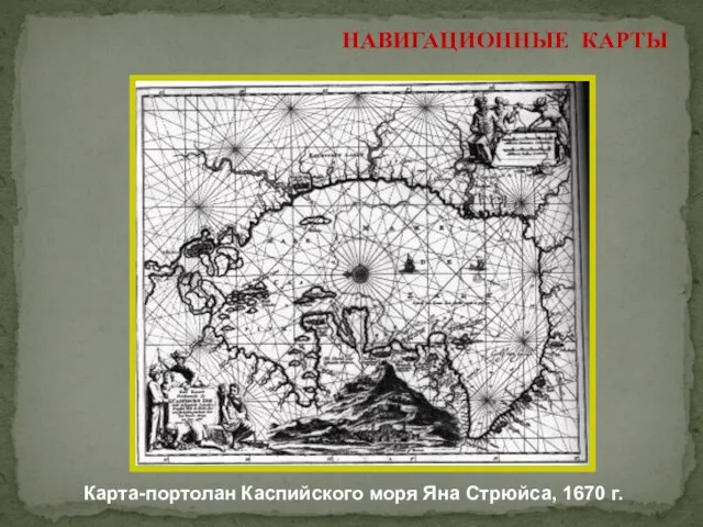 НАВИГАЦИОННЫЕ КАРТЫ Карта-портолан Каспийского моря Яна Стрюйса, 1670 г.