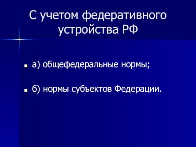 С учетом федеративного устройства РФ а) общефедеральные нормы; б) нормы субъектов Федерации.