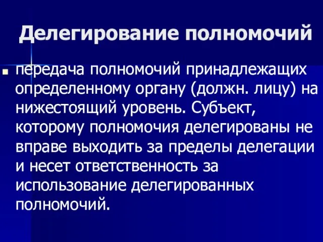 Делегирование полномочий передача полномочий принадлежащих определенному органу (должн. лицу) на нижестоящий уровень.