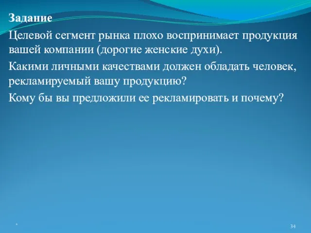 Задание Целевой сегмент рынка плохо воспринимает продукция вашей компании (дорогие женские духи).