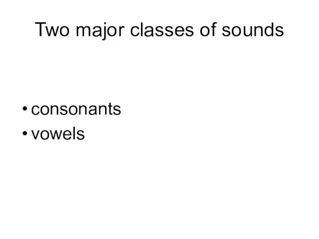 Two major classes of sounds consonants vowels