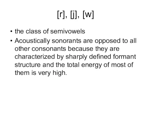 [r], [j], [w] the class of semivowels Acoustically sonorants are opposed to