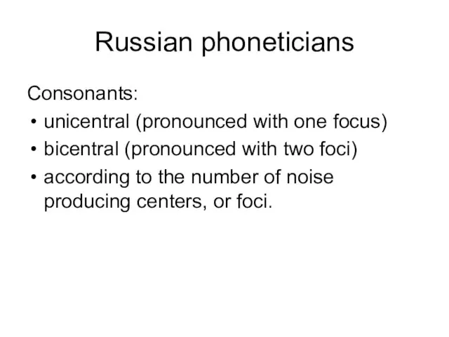 Russian phoneticians Consonants: unicentral (pronounced with one focus) bicentral (pronounced with two