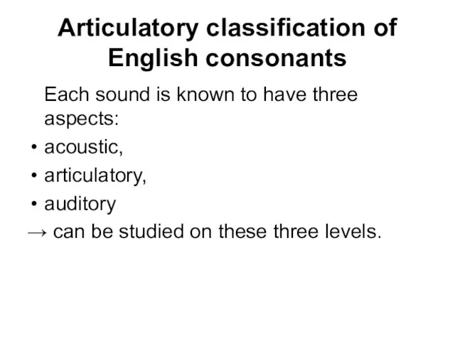 Articulatory classification of English consonants Each sound is known to have three