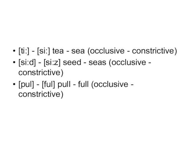 [ti:] - [si:] tea - sea (occlusive - constrictive) [si:d] - [si:z]