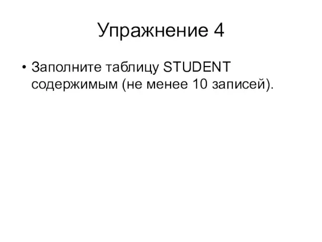 Заполните таблицу STUDENT содержимым (не менее 10 записей). Упражнение 4