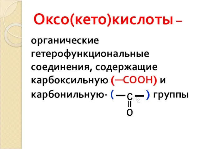 Оксо(кето)кислоты – органические гетерофункциональные соединения, содержащие карбоксильную (─СООН) и карбонильную- ( ) группы