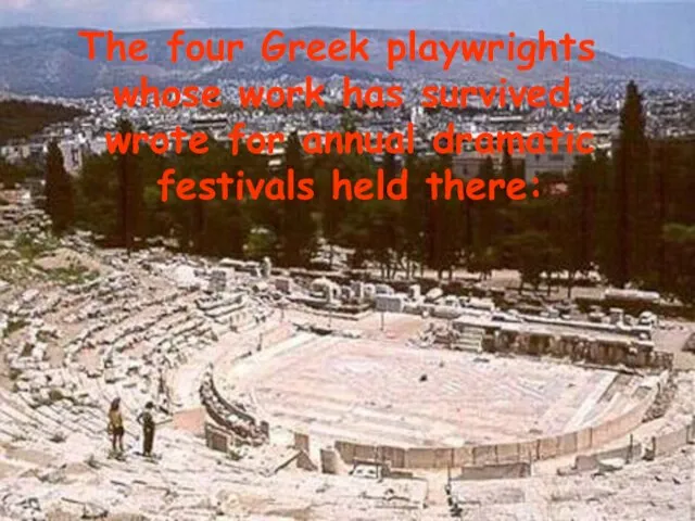 The four Greek playwrights whose work has survived, wrote for annual dramatic festivals held there: