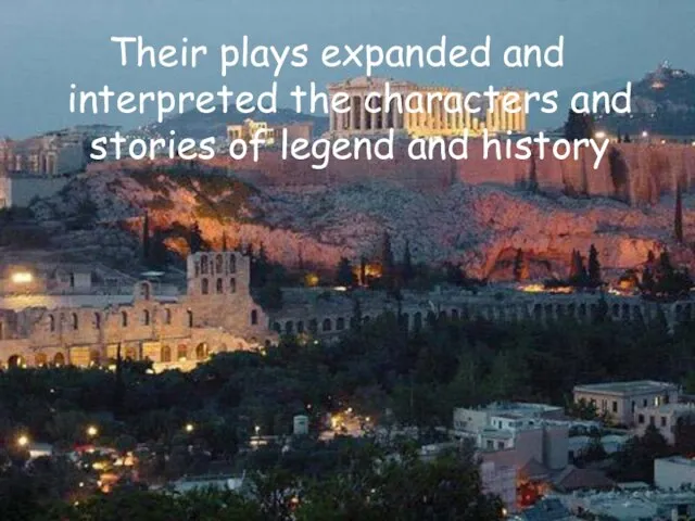 Their plays expanded and interpreted the characters and stories of legend and history