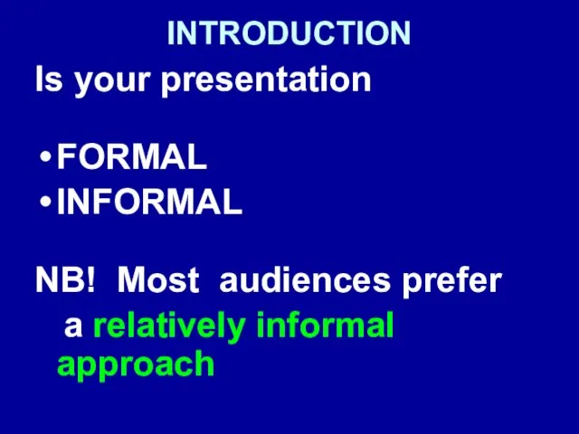 INTRODUCTION Is your presentation FORMAL INFORMAL NB! Most audiences prefer a relatively informal approach