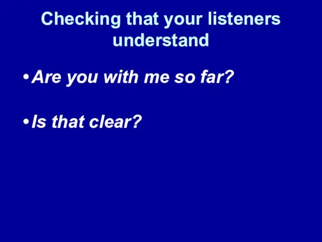 Checking that your listeners understand Are you with me so far? Is that clear?