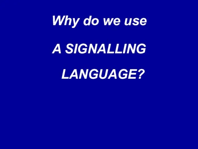 Why do we use A SIGNALLING LANGUAGE?