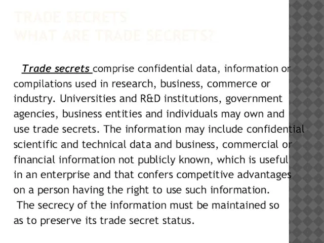 TRADE SECRETS WHAT ARE TRADE SECRETS? Trade secrets comprise confidential data, information