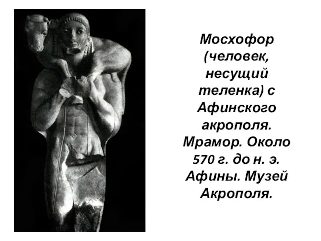 Мосхофор (человек, несущий теленка) с Афинского акрополя. Мрамор. Около 570 г. до