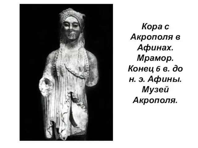 Кора с Акрополя в Афинах. Мрамор. Конец 6 в. до н. э. Афины. Музей Акрополя.