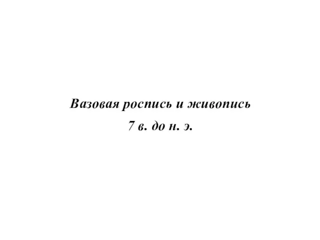 Вазовая роспись и живопись 7 в. до н. э.