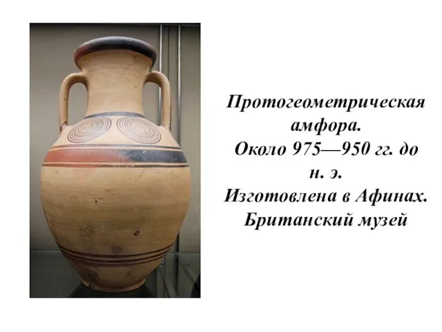 Протогеометрическая амфора. Около 975—950 гг. до н. э. Изготовлена в Афинах. Британский музей