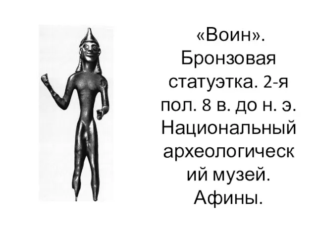 «Воин». Бронзовая статуэтка. 2-я пол. 8 в. до н. э. Национальный археологический музей. Афины.