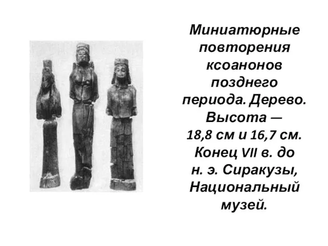 Миниатюрные повторения ксоанонов позднего периода. Дерево. Высота — 18,8 см и 16,7