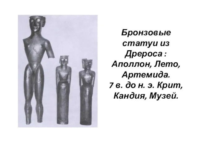 Бронзовые статуи из Дрероса : Аполлон, Лето, Артемида. 7 в. до н. э. Крит, Кандия, Музей.