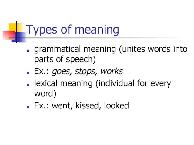 Types of meaning grammatical meaning (unites words into parts of speech) Ex.: